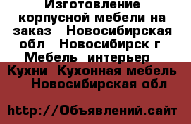 Изготовление корпусной мебели на заказ - Новосибирская обл., Новосибирск г. Мебель, интерьер » Кухни. Кухонная мебель   . Новосибирская обл.